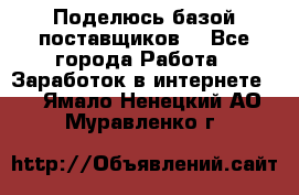 Поделюсь базой поставщиков! - Все города Работа » Заработок в интернете   . Ямало-Ненецкий АО,Муравленко г.